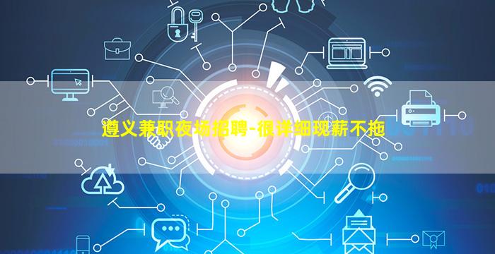 遵义兼职夜场招聘-很详细现薪不拖