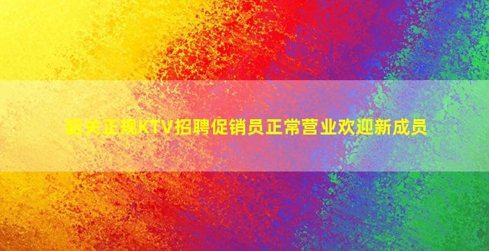 韶关正规KTV招聘促销员正常营业欢迎新成员